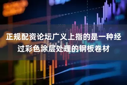 正规配资论坛广义上指的是一种经过彩色涂层处理的钢板卷材