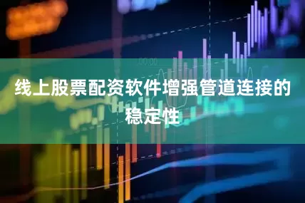 线上股票配资软件增强管道连接的稳定性