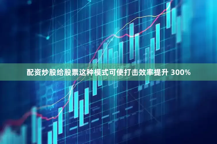 配资炒股给股票这种模式可使打击效率提升 300%