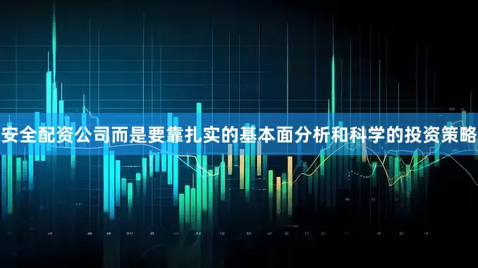 安全配资公司而是要靠扎实的基本面分析和科学的投资策略