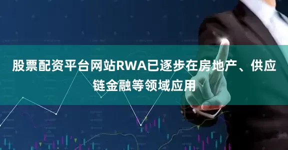股票配资平台网站RWA已逐步在房地产、供应链金融等领域应用