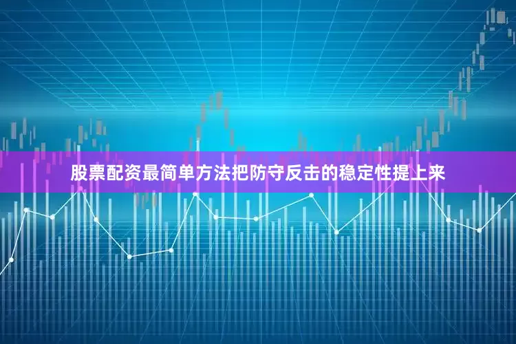 股票配资最简单方法把防守反击的稳定性提上来